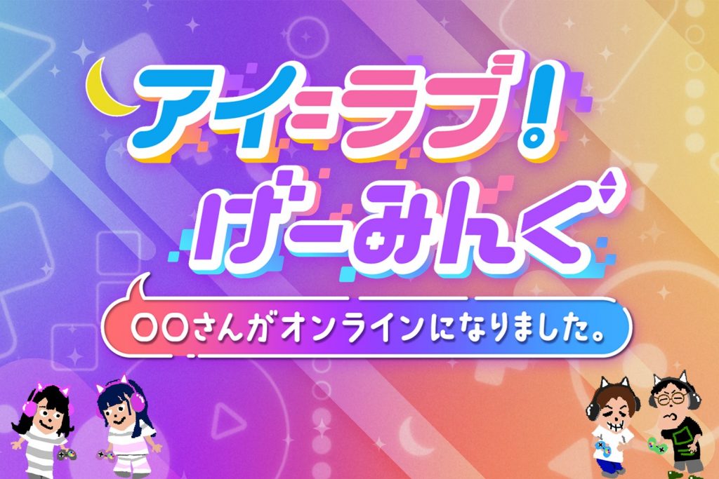 アイ＝ラブ！げーみんぐ ～○○さんがオンラインになりました～